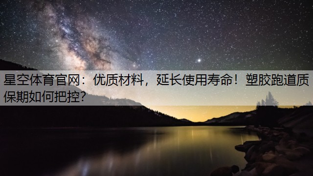 星空体育官网：优质材料，延长使用寿命！塑胶跑道质保期如何把控？