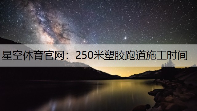 星空体育官网：250米塑胶跑道施工时间