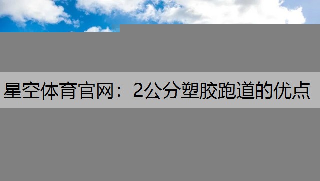 星空体育官网：2公分塑胶跑道的优点