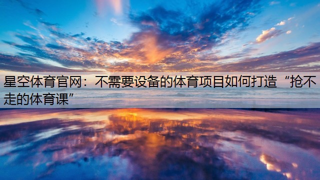 星空体育官网：不需要设备的体育项目如何打造“抢不走的体育课”