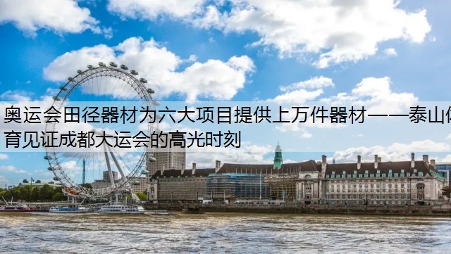 奥运会田径器材为六大项目提供上万件器材——泰山体育见证成都大运会的高光时刻