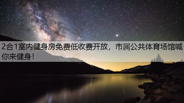 2合1室内健身房免费低收费开放，市属公共体育场馆喊你来健身！