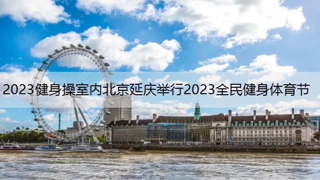 2023健身操室内北京延庆举行2023全民健身体育节