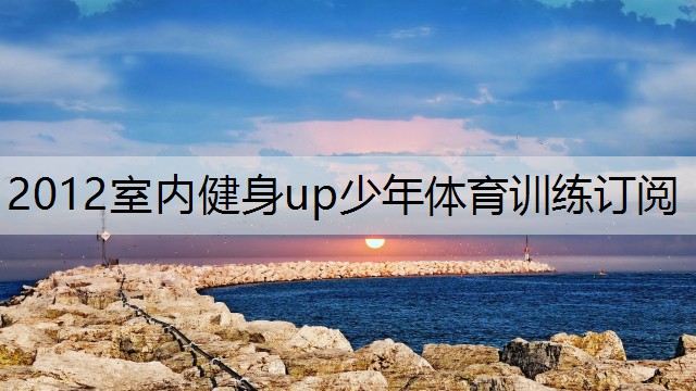 2012室内健身up少年体育训练订阅