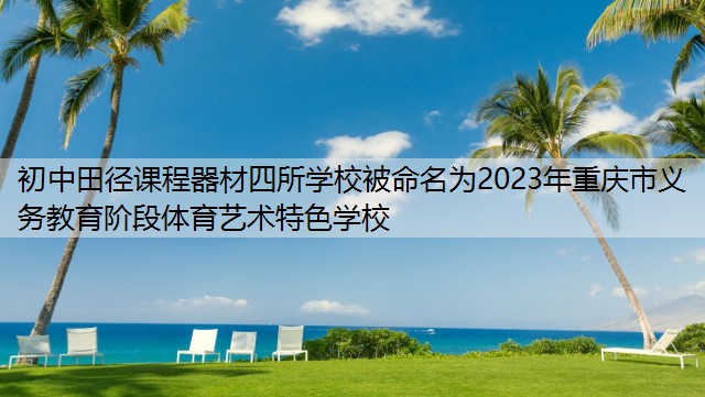 初中田径课程器材四所学校被命名为2023年重庆市义务教育阶段体育艺术特色学校