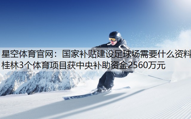 国家补贴建设足球场需要什么资料桂林3个体育项目获中央补助资金2560万元