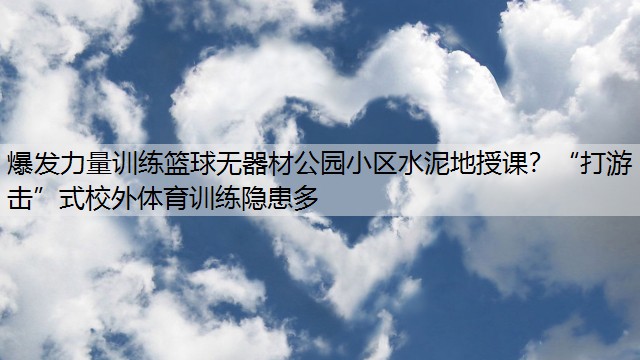 爆发力量训练篮球无器材公园小区水泥地授课？“打游击”式校外体育训练隐患多