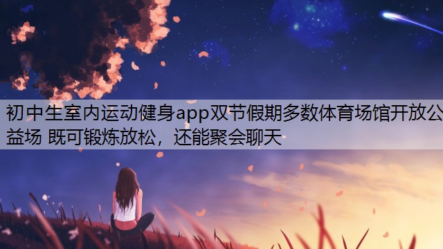 初中生室内运动健身app双节假期多数体育场馆开放公益场 既可锻炼放松，还能聚会聊天