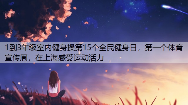 1到3年级室内健身操第15个全民健身日，第一个体育宣传周，在上海感受运动活力